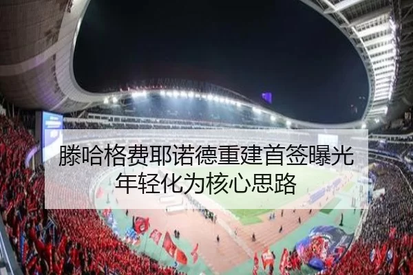 滕哈格费耶诺德重建首签曝光 年轻化为核心思路